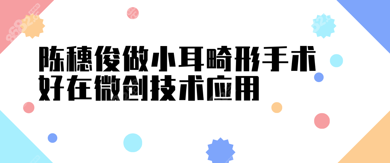 陈穗俊做小耳畸形手术好在微创技术应用