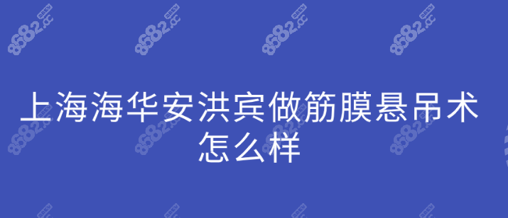 上海海华安洪宾做筋膜悬吊术怎么样？