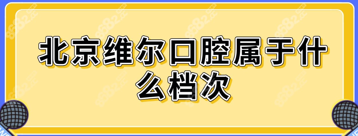 北京维尔口腔属于高端档次牙科,一共有8家分店/收费偏低