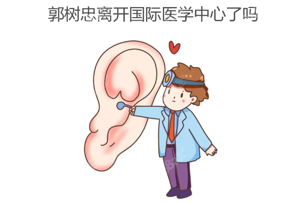 郭树忠离开国际医学中心了,现在在深圳和睦家医院做耳再造