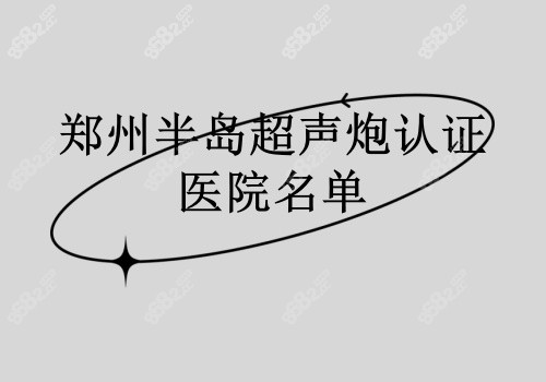 郑州半岛超声炮认证医院名单