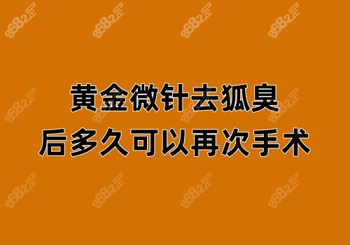 黄金微针去狐臭后多久可以再次手术