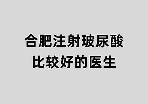 合肥注射玻尿酸比较好的医生推荐:崔向葵/金王/徐士军上榜