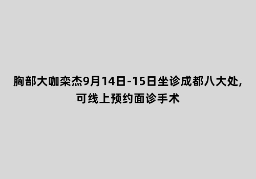 胸部医生栾杰9月14日-15日坐诊成都八大处,可线上预约面诊手