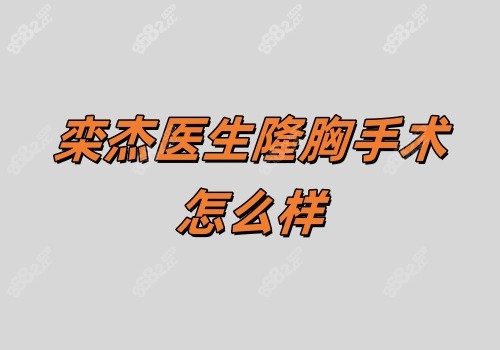 栾杰医生隆胸手术怎么样