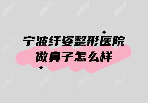 宁波纤姿整形医院做鼻子怎么样