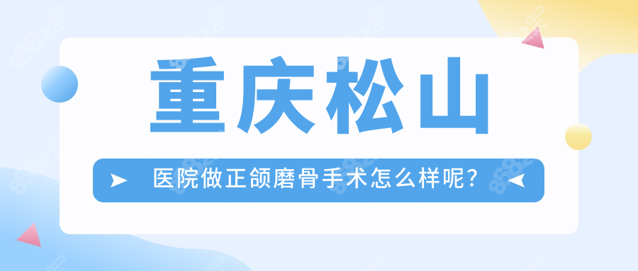 重庆松山医院做正颌磨骨手术怎么样呢？