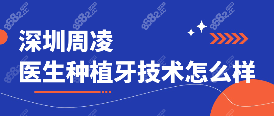 深圳周凌医生种植牙技术怎么样