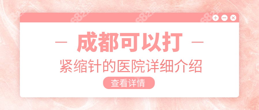 成都可以打緊縮針的醫(yī)院詳細(xì)介紹