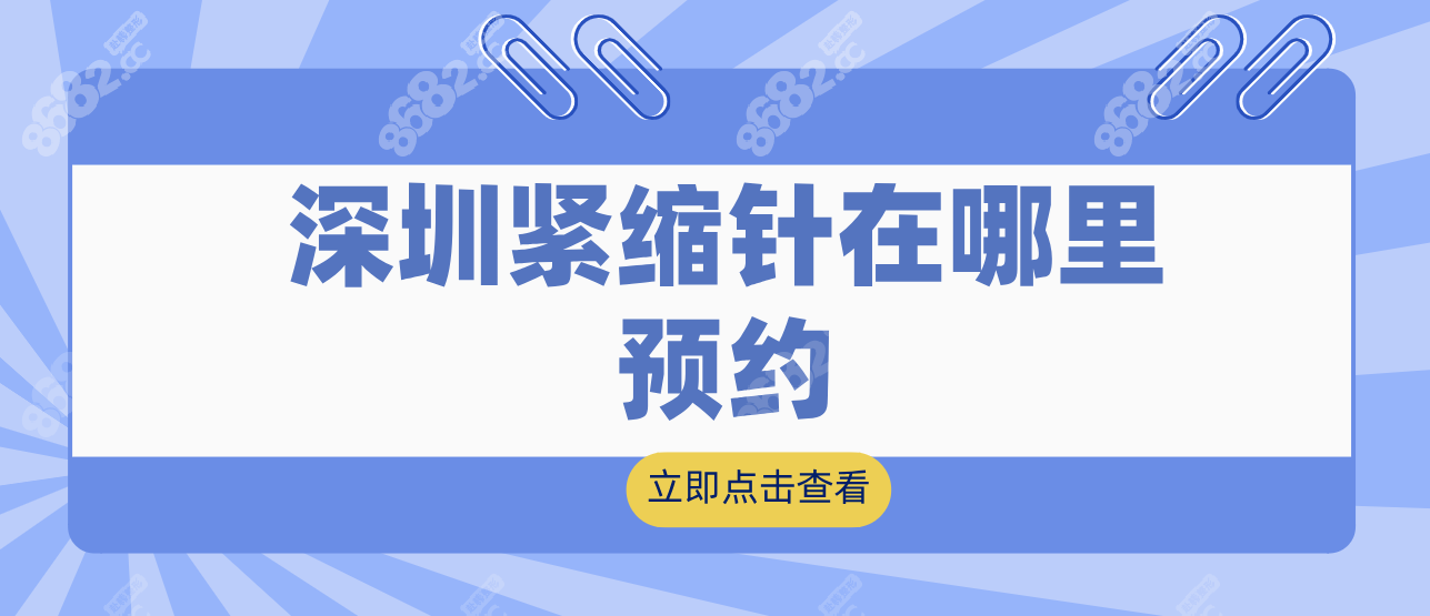 深圳紧缩针在哪里预约?电话/线上约正规医院紧缩针,更私密