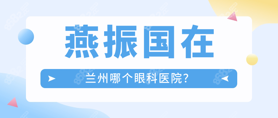 燕振国在兰州哪个眼科医院？