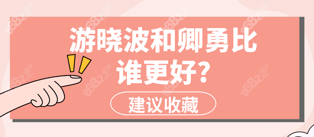 游晓波和卿勇比谁更好?游晓波医生隆鼻经验多,卿勇实例多