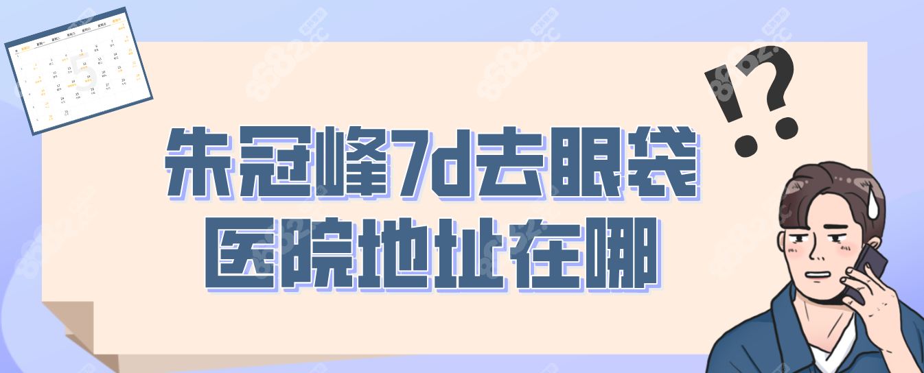 朱冠峰7d去眼袋医院地址在哪