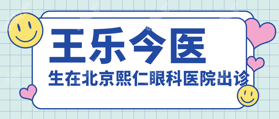 王乐今医生在北京熙仁眼科医院出诊