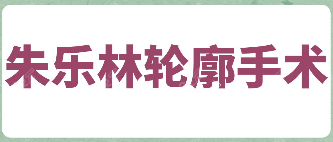 朱乐林轮廓手术做得怎么样？朱乐林磨骨无负面新闻放心冲