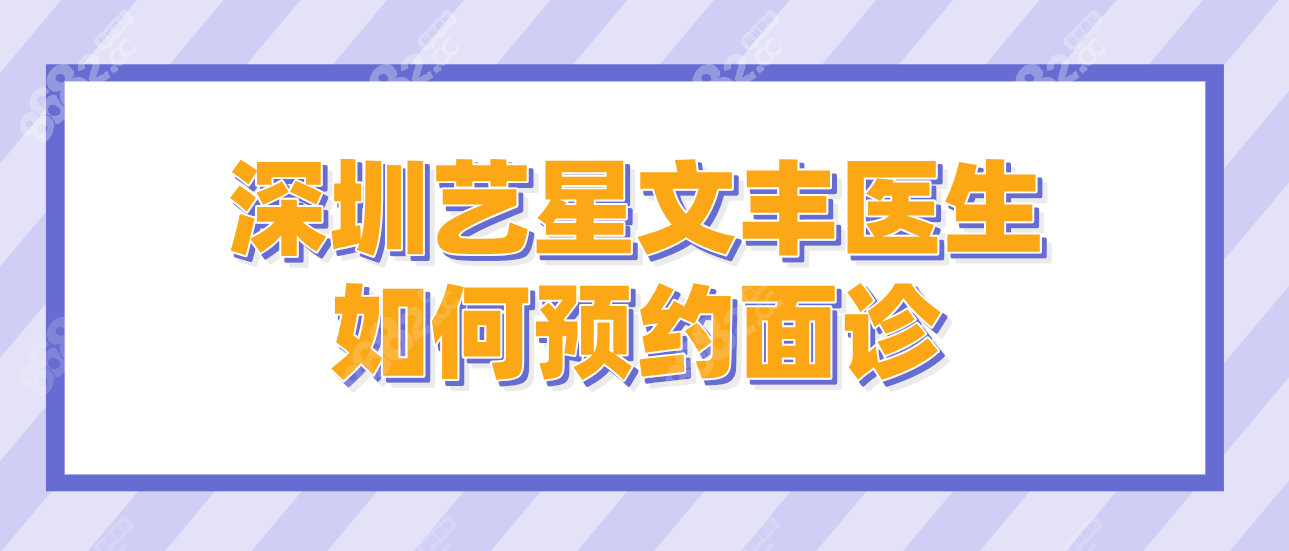 深圳艺星文丰医生如何预约面诊:内外地顾客面诊预约流程