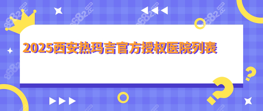 2025西安热玛吉官方授权医院列表，均是认证口碑好的医院