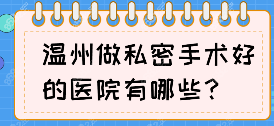 2025温州做私密手术好的医院推荐粉范,私密修复好评如潮哦~