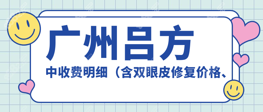 广州吕方中收费明细（含双眼皮修复价格、眼综合价格）