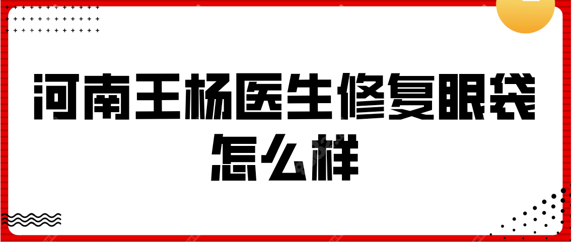 王杨医生修复眼袋怎么样正规，网评郑州王杨修复眼袋靠谱