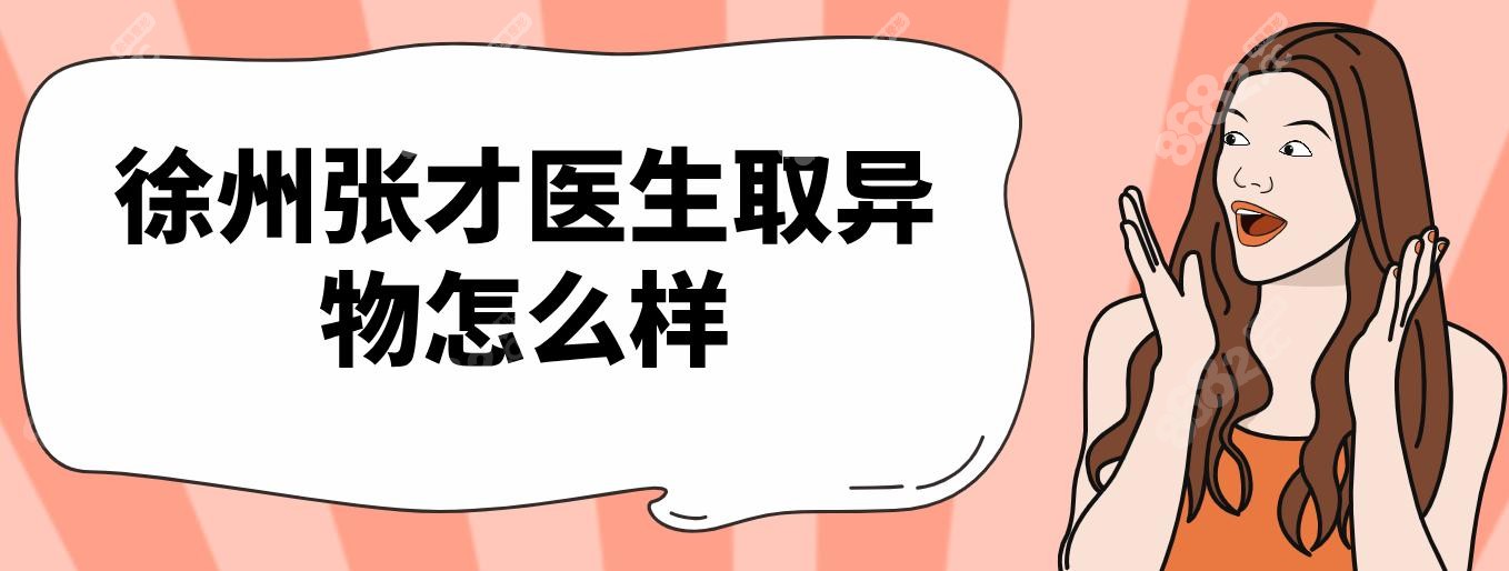 徐州张才医生取异物and生长因子技术成熟~医院地址云龙区