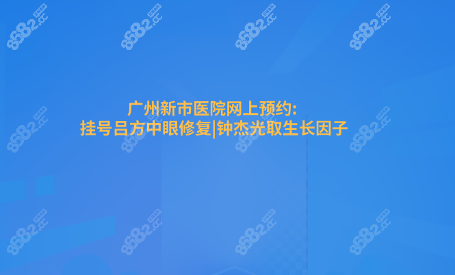 广州新市医院网上预约:挂号吕方中眼修复|钟杰光取生长因子