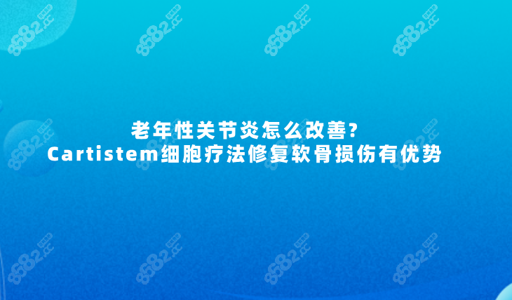 老年性关节炎怎么改善?Cartistem细胞疗法修复软骨损伤有优势