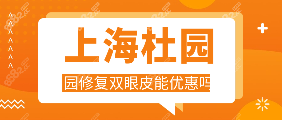 上海杜园园修复双眼皮能优惠吗?外地赴沪求美|求活动价格