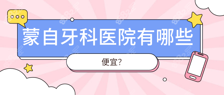 蒙自牙科医院有哪些便宜？