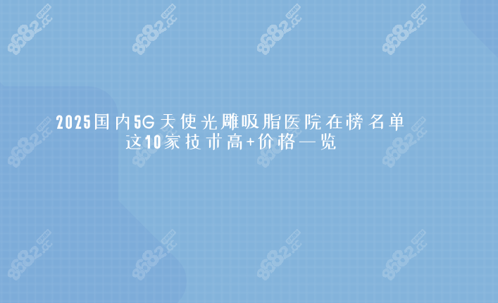 2025国内5G天使光雕吸脂医院在榜名单,这10家技术高+价格一览