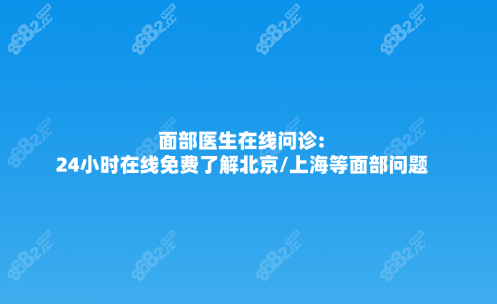 面部医生在线问诊:24小时在线免费了解北京/上海等面部问题