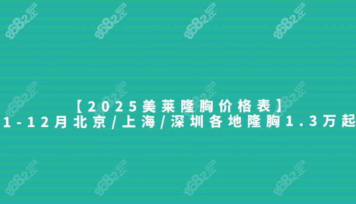 【2025美莱隆胸价格表】1-12月北京/上海/深圳各地隆胸1.3万起