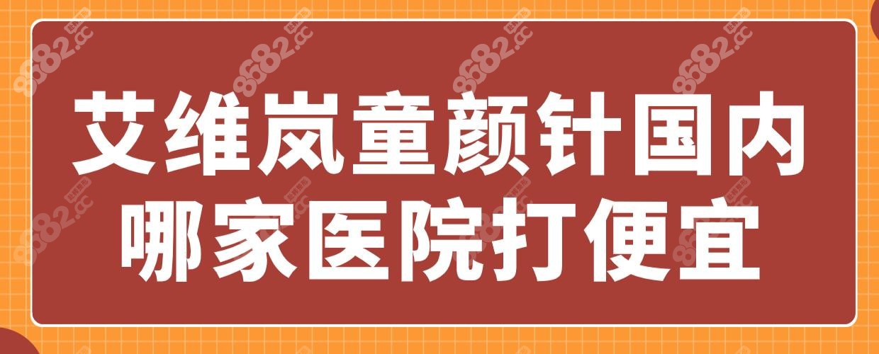 艾维岚童颜针国内哪家医院打便宜