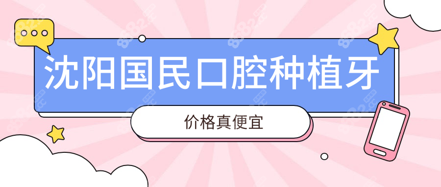 沈阳国民口腔种植牙价格真便宜（988 元 +），难怪担心被骗