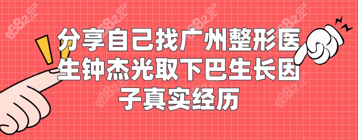 分享自己找广州整形医生钟杰光取下巴生长因子真实经历