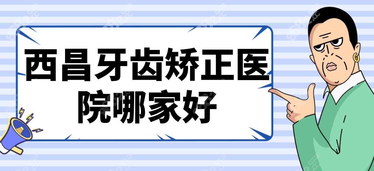 西昌牙齿矫正医院哪家好