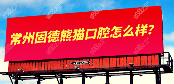 常州固德熊猫口腔怎么样？