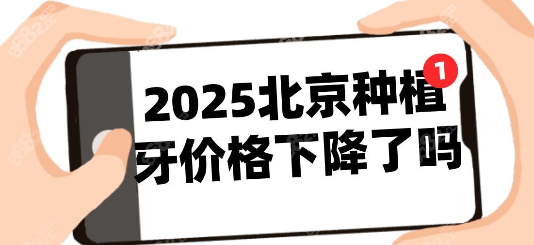 2025北京种植牙价格下降了吗