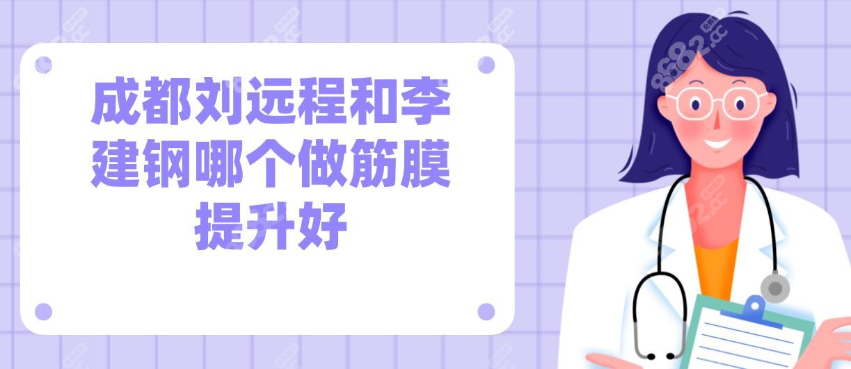 成都刘远程和李建钢哪个做筋膜提升好?40-50岁必看两人技术