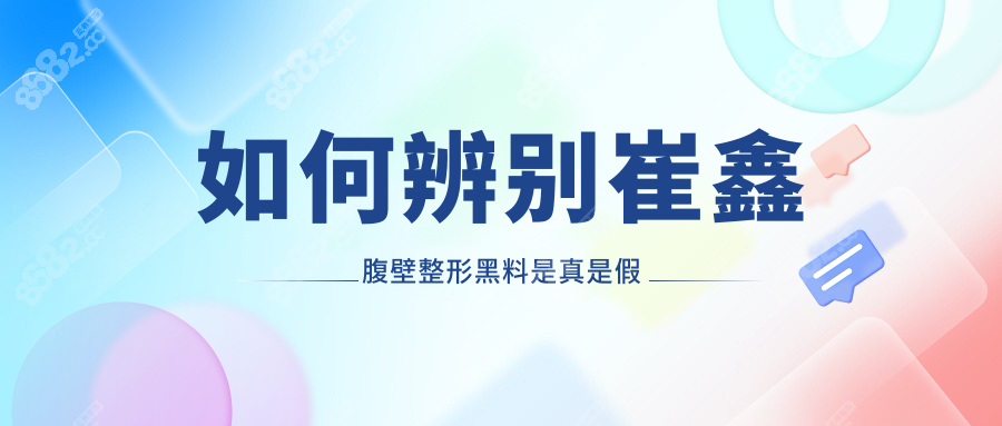 如何辨別崔鑫腹壁整形黑料是真是假