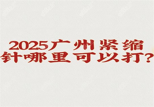 2025广州紧缩针哪里可以打