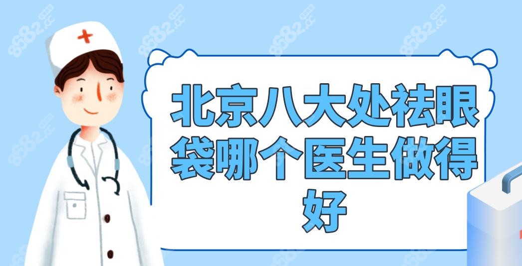 北京八大处祛眼袋哪个医生做得好?患者力推6位医生(王太玲)