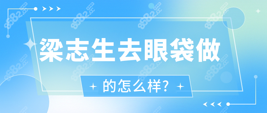 广州梁志生去眼袋水平封神!不开刀即做即走,成效比P图自然