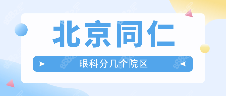 北京同仁眼科分几个院区?白内障选东区/近视冲南区(附预约)