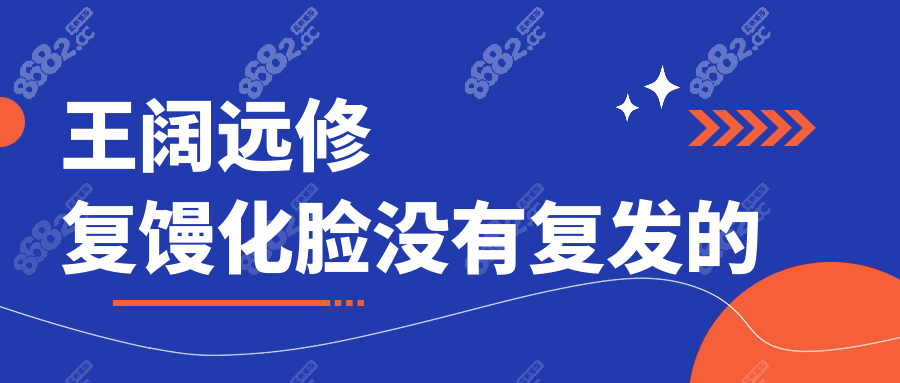 王阔远修复馒化脸有复发的吗?跟踪3年老顾客脸型依旧能打！