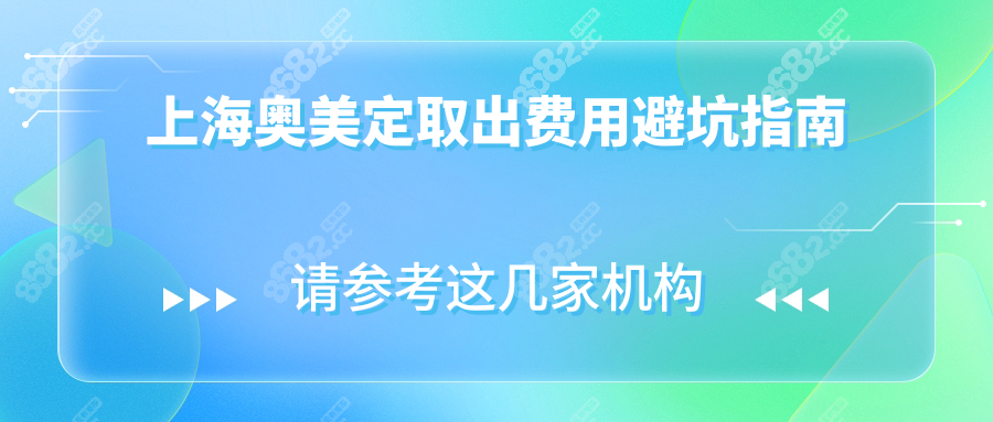上海奥美定取出费用避坑指南