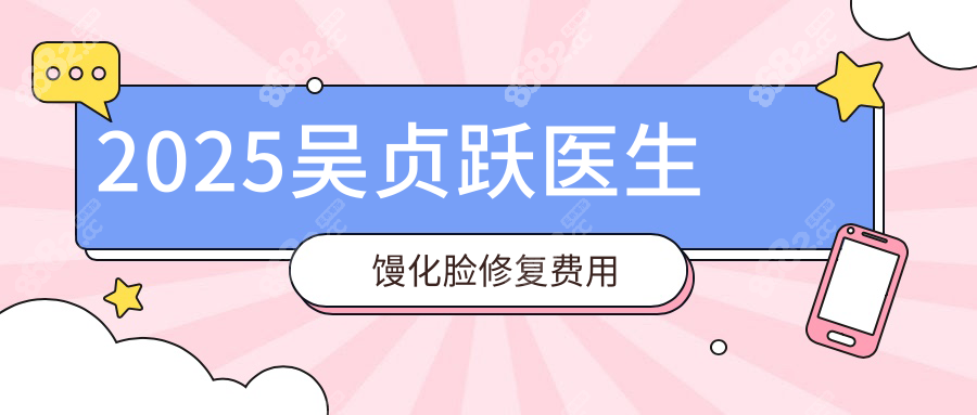 2025吴贞跃医生馒化脸修复费用