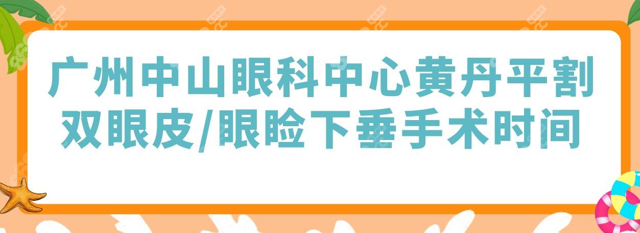 广州中山眼科中心黄丹平割双眼皮/眼睑下垂手术时间揭秘!