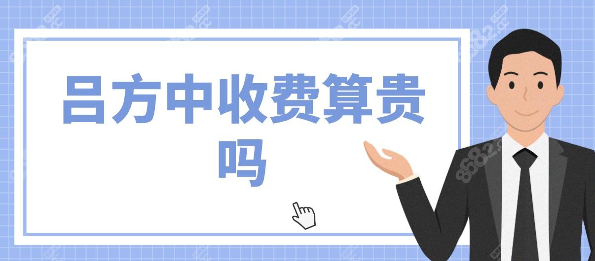 吕方中收费算贵吗
