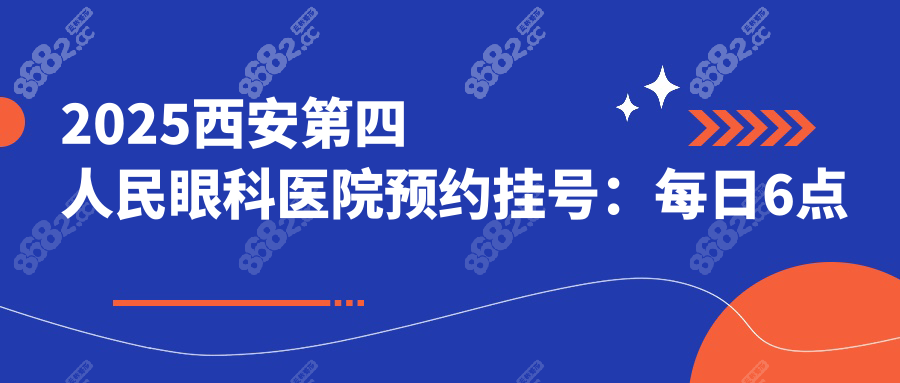 2025西安第四人民眼科医院预约挂号：每日6点准时开抢！